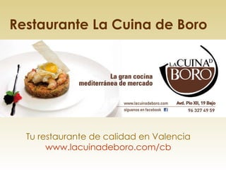 Restaurante La Cuina de Boro Tu restaurante de calidad en Valencia www.lacuinadeboro.com /cb 