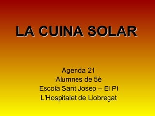 LA CUINA SOLARLA CUINA SOLAR
Agenda 21
Alumnes de 5è
Escola Sant Josep – El Pi
L’Hospitalet de Llobregat
 