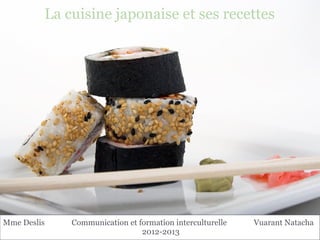 La cuisine japonaise et ses recettes




Mme Deslis   Communication et formation interculturelle   Vuarant Natacha
                               2012-2013
 