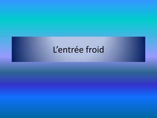 L’entrée froid
 