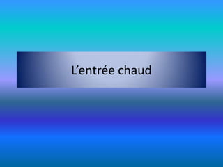 L’entrée chaud
 