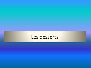 Les desserts
 