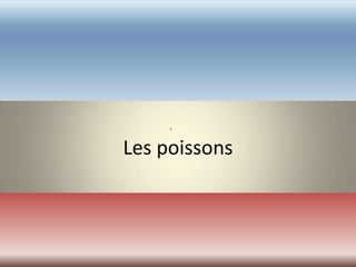 Les poissons
 