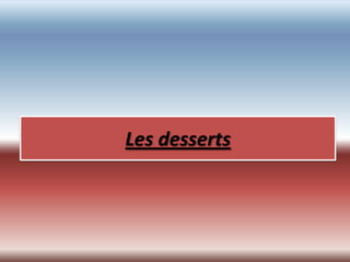 Les desserts
 