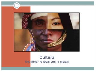 Cultura
Equilibrar lo local con lo global
 