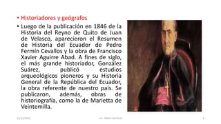 • Historiadores y geógrafos
• Luego de la publicación en 1846 de la
Historia del Reyno de Quito de Juan
de Velasco, aparec...