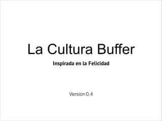 La Cultura Buffer!
Inspirada en la Felicidad
Version 0.4
 