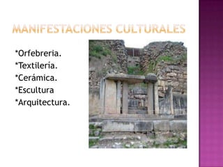 *Orfebreria.
*Textilería.
*Cerámica.
*Escultura
*Arquitectura.
 