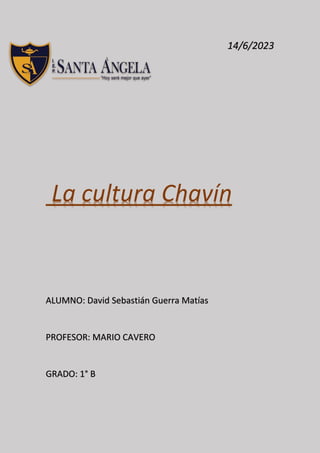 14/6/2023
La cultura Chavín
ALUMNO: David Sebastián Guerra Matías
PROFESOR: MARIO CAVERO
GRADO: 1° B
 