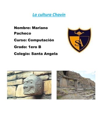 La cultura Chavín
Nombre: Mariano
Pacheco
Curso: Computación
Grado: 1ero B
Colegio: Santa Angela
 