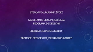 STEFANNIE ALFAROMELÉNDEZ
FACULTADDE CIENCIAS JURÍDICAS
PROGRAMADE DERECHO
CULTURACIUDADANA GRUPO 7
PROFESOR: GREGORIODE JESÚS HIGIRIO ROMERO
 