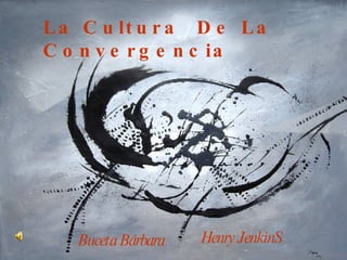 La Cultura de la Convergencia ,[object Object],La Cultura  De La Convergencia Henry JenkinS Buceta Bárbara 