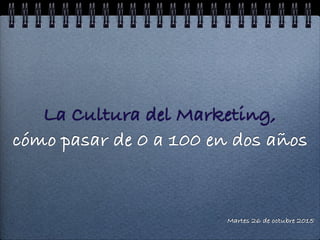 La Cultura del Marketing,
cómo pasar de 0 a 100 en dos años
Martes 26 de octubre 2015
 