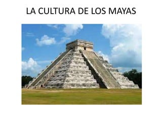 LA CULTURA DE LOS MAYAS
 