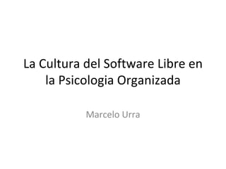 La Cultura del Software Libre en la Psicologia Organizada Marcelo Urra 