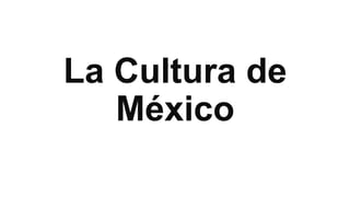 La Cultura de
México

 