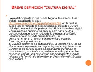 BREVE DEFINICIÓN "CULTURA DIGITAL"

    Breve definición de lo que puede llegar a llamarse "cultura
    digital", extraíd...