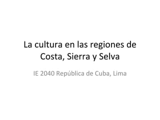 La cultura en las regiones de Costa, Sierra y Selva IE 2040 República de Cuba, Lima 