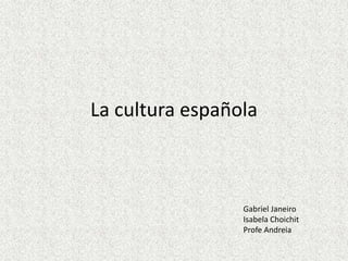 La cultura española



                 Gabriel Janeiro
                 Isabela Choichit
                 Profe Andreia
 