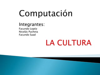 Computación
Integrantes:
Facundo Lopéz
Nicolás Pucheta
Facundo Saad
 