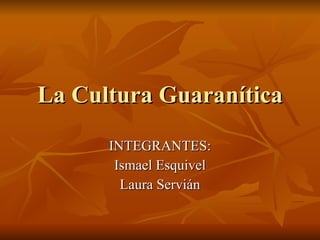 La Cultura Guaranítica INTEGRANTES: Ismael Esquivel Laura Servián 