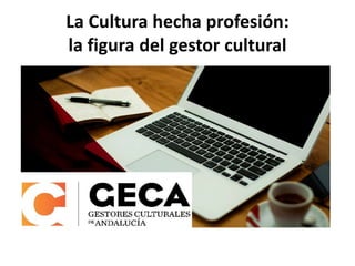 La Cultura hecha profesión:
la figura del gestor cultural
 