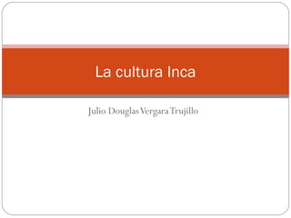 Julio Douglas Vergara Trujillo La cultura Inca 