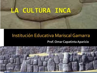 LA CULTURA INCA


Institución Educativa Mariscal Gamarra
                 Prof. Omar Capatinta Aparicio
 