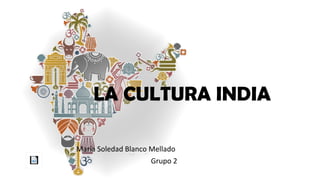 LA CULTURA INDIA
María Soledad Blanco Mellado
Grupo 2
 