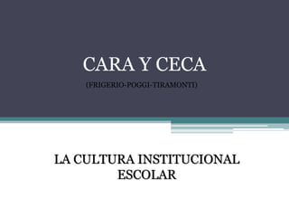 CARA Y CECA
    (FRIGERIO-POGGI-TIRAMONTI)




LA CULTURA INSTITUCIONAL
        ESCOLAR
 