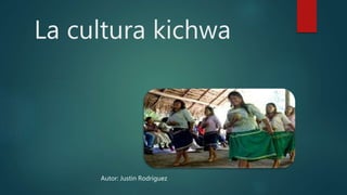 La cultura kichwa
Autor: Justin Rodríguez
 
