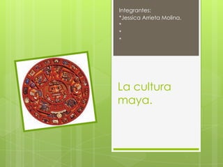 La cultura
maya.
Integrantes:
*Jessica Arrieta Molina.
*
*
*
 