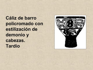 Cáliz de barro
policromado con
estilización de
demonio y
cabezas.
Tardío

 