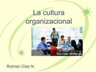 La cultura
         organizacional




Rulman Díaz N.
 