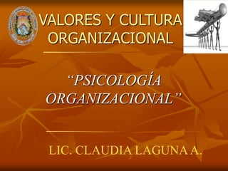 VALORES Y CULTURA
 ORGANIZACIONAL

  “PSICOLOGÍA
ORGANIZACIONAL”


 LIC. CLAUDIA LAGUNA A.
 