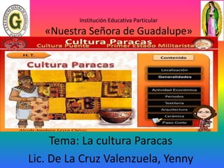 Institución Educativa Particular
«Nuestra Señora de Guadalupe»
Tema: La cultura Paracas
Lic. De La Cruz Valenzuela, Yenny
 