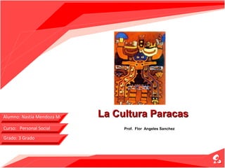 Alumno: Nastia Mendoza M.   La Cultura Paracas
Curso: Personal Social           Prof. Flor Angeles Sanchez

Grado: 3 Grado
 