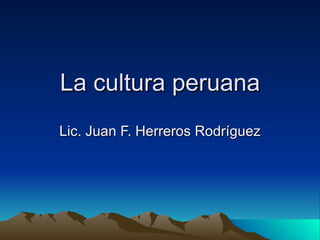 La cultura peruana Lic. Juan F. Herreros Rodríguez 