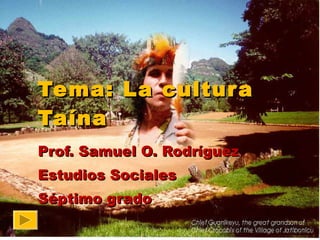 Tema: La cultura Taína Prof. Samuel O. Rodríguez Estudios Sociales Séptimo grado 