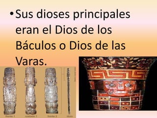 •Sus dioses principales
eran el Dios de los
Báculos o Dios de las
Varas.