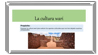 La cultura wari
Propósito:
Conocer la cultura wari para valorar los aportes culturales que nos han dejado nuestros
antepasados.
 