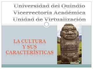 Universidad del Quindío Vicerrectoría Académica Unidad de Virtualización La Cultura  y sus características 