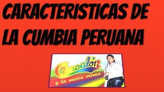 CARACTERISTICAS DE
LA CUMBIA PERUANA
 