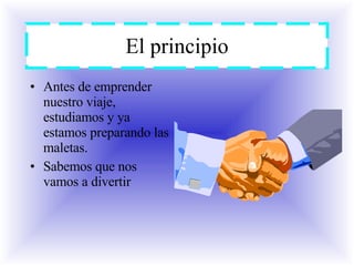 El principio Antes de emprender nuestro viaje, estudiamos y ya estamos preparando las maletas. Sabemos que nos vamos a divertir