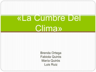 Brenda Ortega
Fabiola Quirós
María Quirós
Luis Ruiz
«La Cumbre Del
Clima»
 