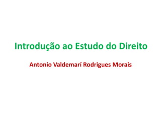 Antonio Valdemarí Rodrigues Morais
Introdução ao Estudo do Direito
 