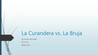 La Curandera vs. La Bruja
By: Brock Wunstell
05-5-19
ENGL-216
 