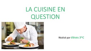 LA CUISINE EN
QUESTION
Réalisé par élèves 3^C