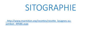 SITOGRAPHIE
http://www.marmiton.org/recettes/recette_lasagnes-au-
jambon_49586.aspx