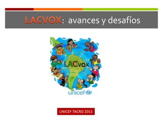 LACVOX:  avances y desafíos UNICEF TACRO 2011 